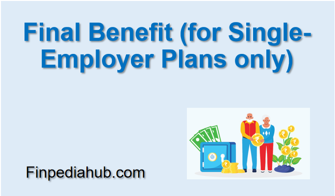 Final Benefit (for Single-Employer Plans only)
